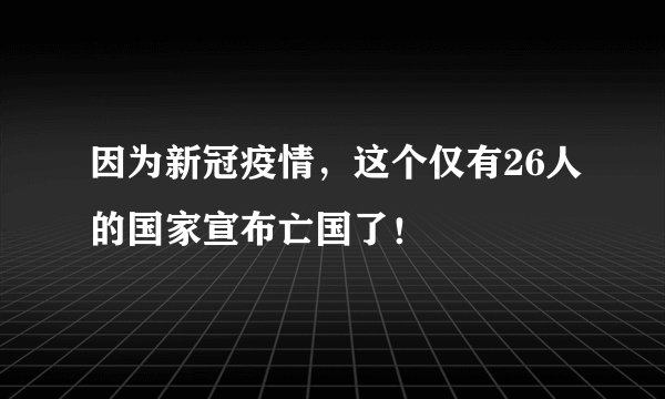 因为新冠疫情，这个仅有26人的国家宣布亡国了！