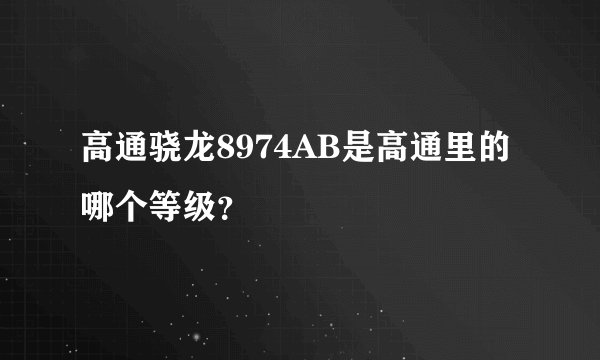 高通骁龙8974AB是高通里的哪个等级？