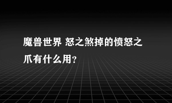 魔兽世界 怒之煞掉的愤怒之爪有什么用？