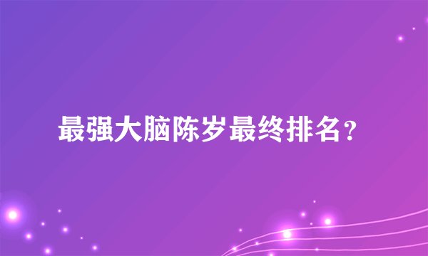 最强大脑陈岁最终排名？