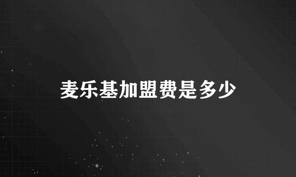 麦乐基加盟费是多少