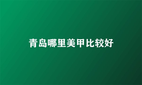 青岛哪里美甲比较好