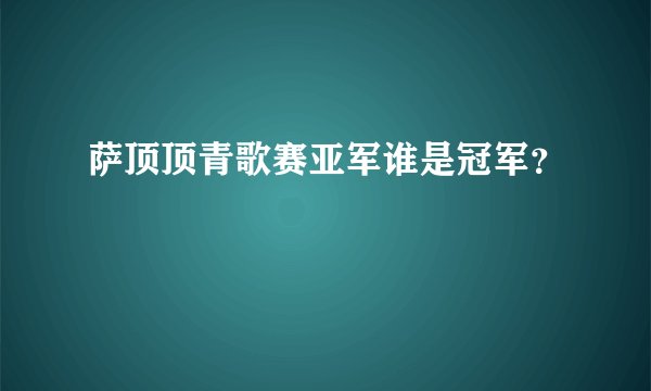 萨顶顶青歌赛亚军谁是冠军？