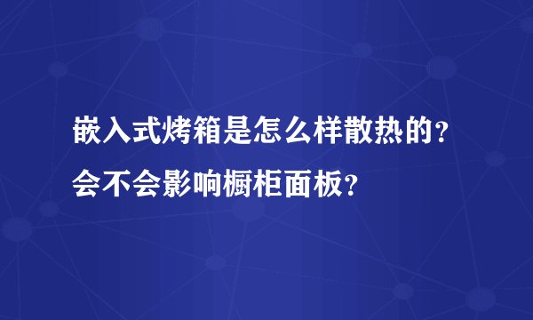 嵌入式烤箱是怎么样散热的？会不会影响橱柜面板？