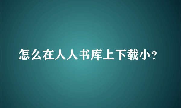 怎么在人人书库上下载小？