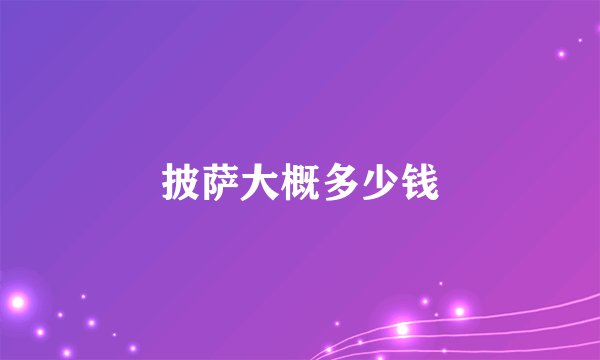 披萨大概多少钱