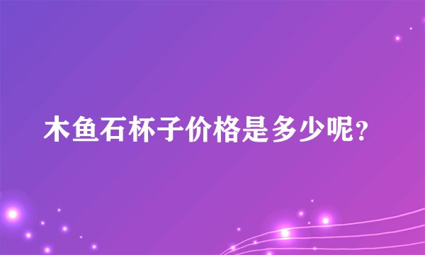 木鱼石杯子价格是多少呢？