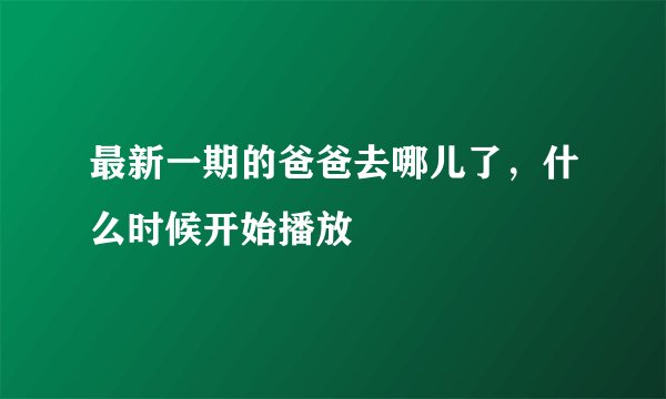 最新一期的爸爸去哪儿了，什么时候开始播放