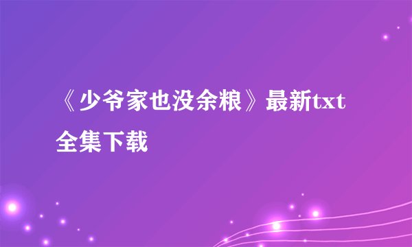 《少爷家也没余粮》最新txt全集下载
