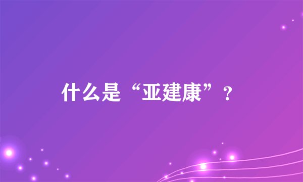 什么是“亚建康”？