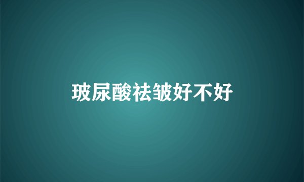 玻尿酸祛皱好不好
