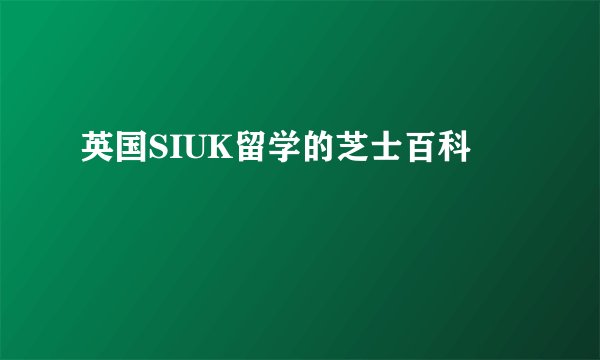 英国SIUK留学的芝士百科