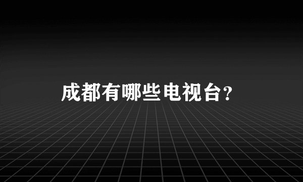 成都有哪些电视台？
