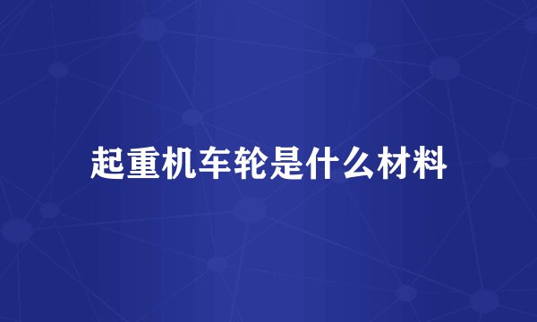 起重机车轮是什么材料