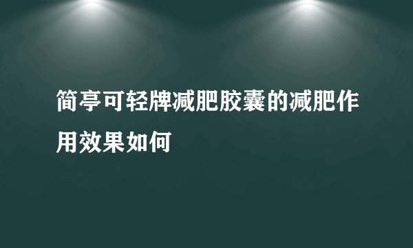 简亭可轻牌减肥胶囊的减肥作用效果如何