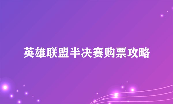 英雄联盟半决赛购票攻略