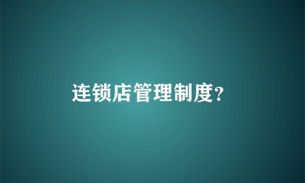 连锁店管理制度？