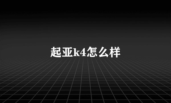 起亚k4怎么样