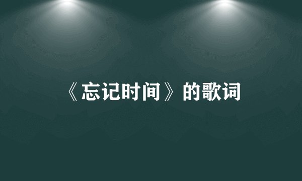 《忘记时间》的歌词