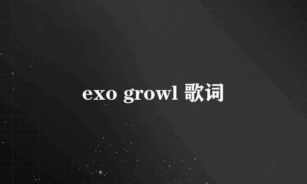 exo growl 歌词