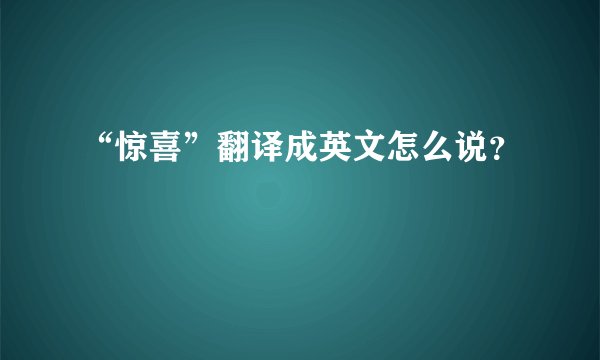 “惊喜”翻译成英文怎么说？