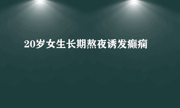 20岁女生长期熬夜诱发癫痫