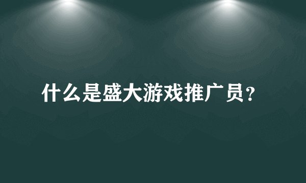 什么是盛大游戏推广员？