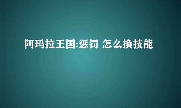阿玛拉王国:惩罚 怎么换技能