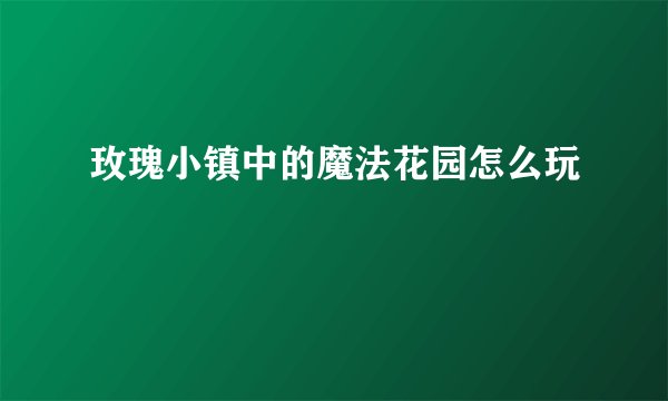 玫瑰小镇中的魔法花园怎么玩