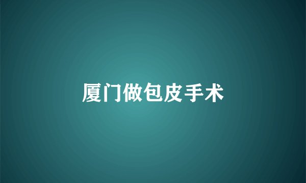 厦门做包皮手术