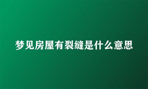 梦见房屋有裂缝是什么意思