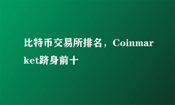比特币交易所排名，Coinmarket跻身前十