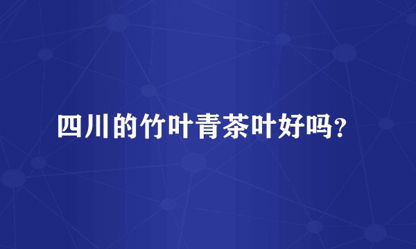 四川的竹叶青茶叶好吗？