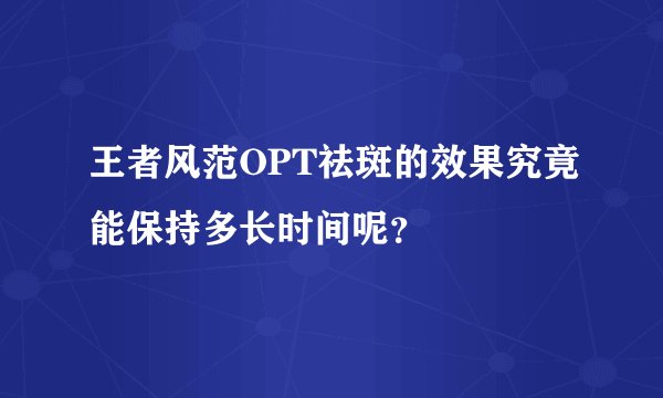 王者风范OPT祛斑的效果究竟能保持多长时间呢?