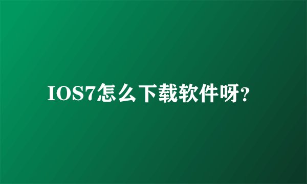IOS7怎么下载软件呀？