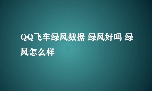 QQ飞车绿风数据 绿风好吗 绿风怎么样