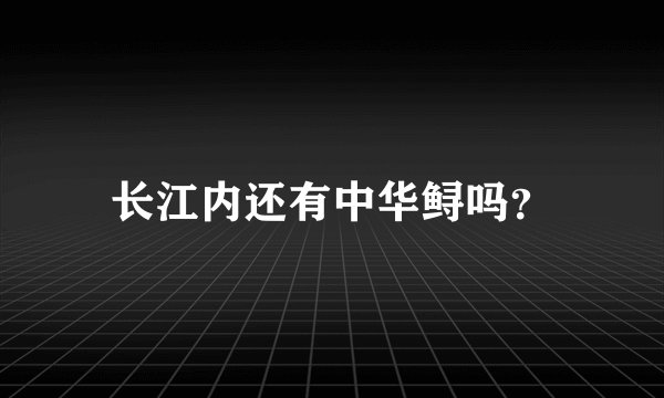 长江内还有中华鲟吗？