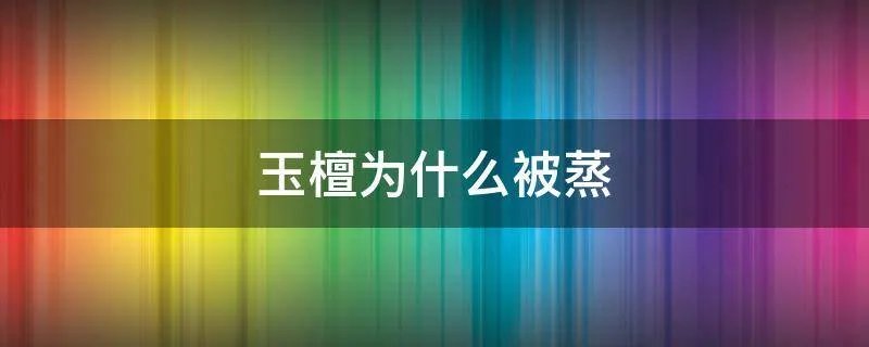 玉檀为什么被蒸