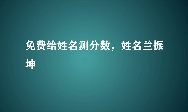 免费给姓名测分数，姓名兰振坤