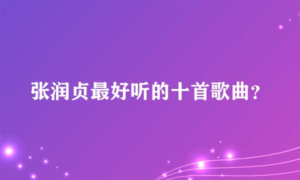 张润贞最好听的十首歌曲？