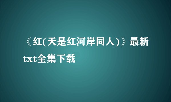 《红(天是红河岸同人)》最新txt全集下载