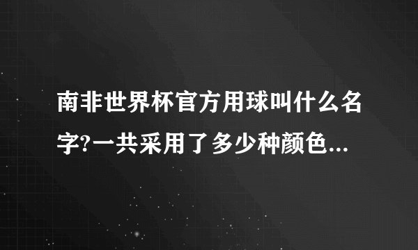 南非世界杯官方用球叫什么名字?一共采用了多少种颜色并意义所在?　　　谢谢