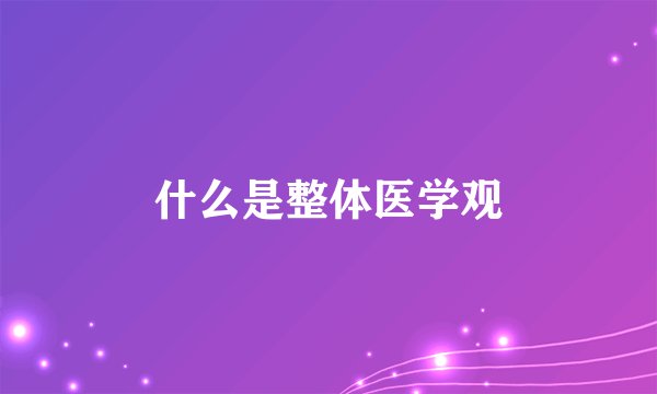 什么是整体医学观