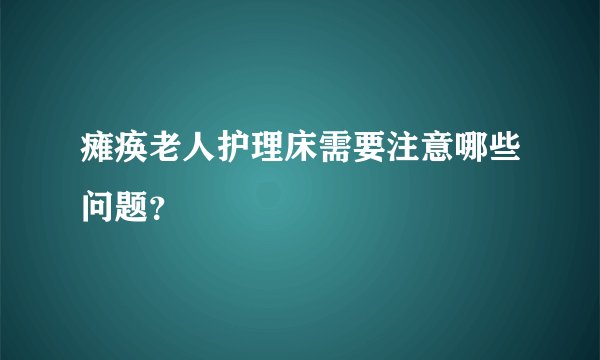 瘫痪老人护理床需要注意哪些问题？