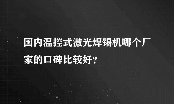 国内温控式激光焊锡机哪个厂家的口碑比较好？