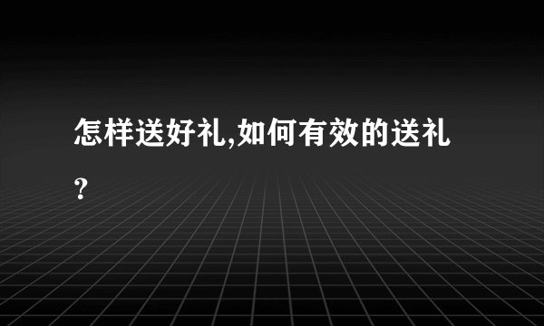 怎样送好礼,如何有效的送礼？