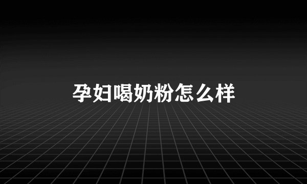 孕妇喝奶粉怎么样