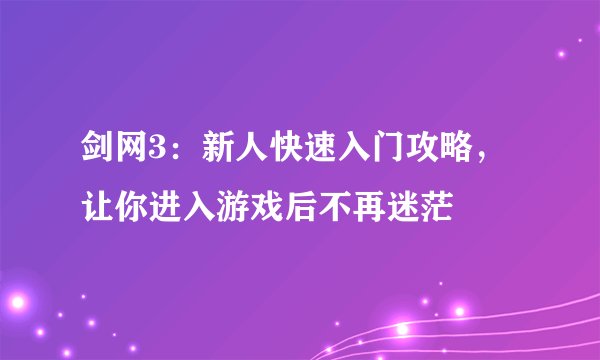 剑网3:新人快速入门攻略,让你进入游戏后不再迷茫