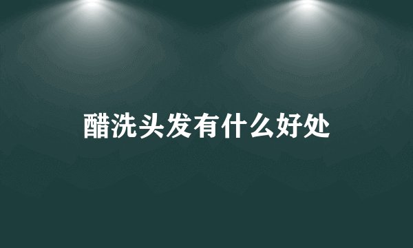 醋洗头发有什么好处