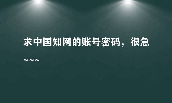 求中国知网的账号密码,很急~~~